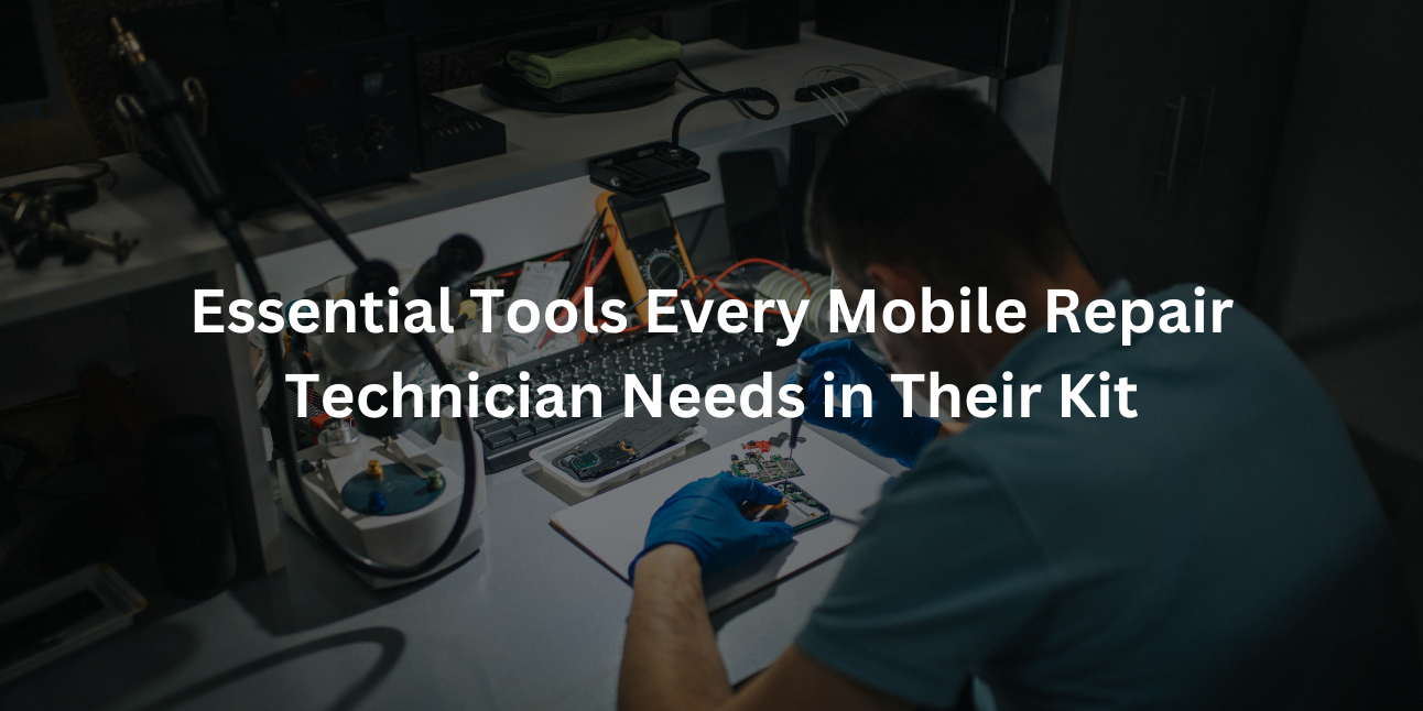 Essential Tools Every Mobile Repair Technician Needs in Their Kit
